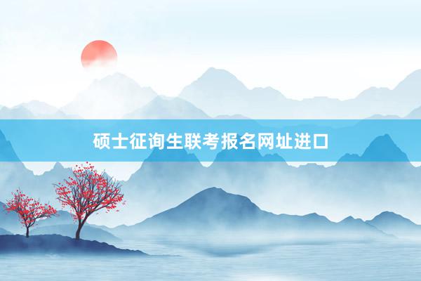 硕士征询生联考报名网址进口