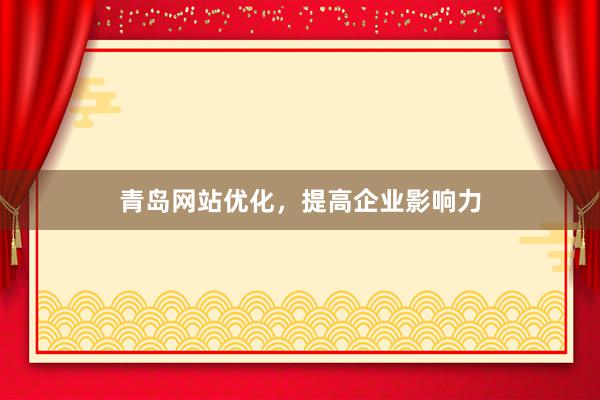 青岛网站优化，提高企业影响力