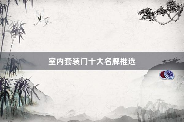 室内套装门十大名牌推选