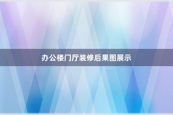 办公楼门厅装修后果图展示