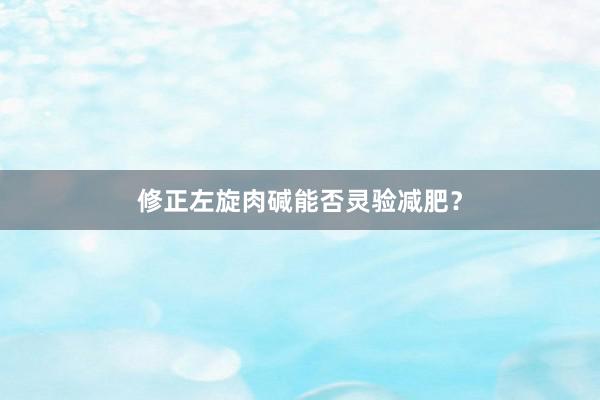 修正左旋肉碱能否灵验减肥？